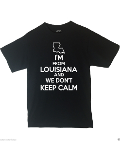 I'm From Louisiana and We Don't Keep Calm Shirt Different Print Colors Inside
