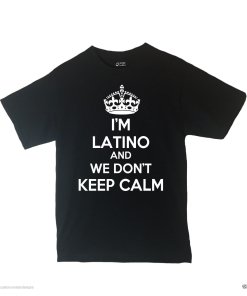 I'm Latino And We Don't Keep Calm Shirt Different Print Colors Inside!
