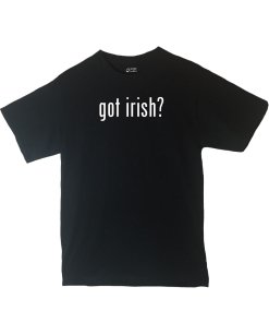 Got Irish? Shirt Country Pride Shirt Different Print Colors Inside!